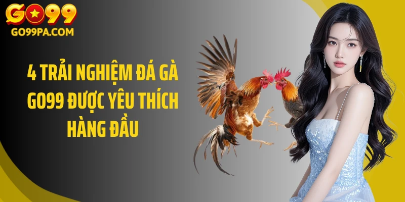 4 trải nghiệm đá gà GO99 được yêu thích hàng đầu