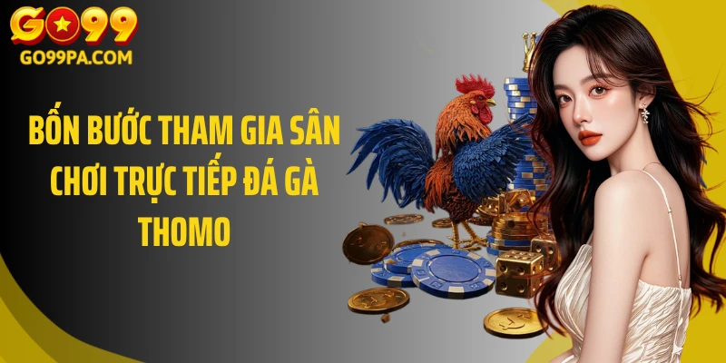 Bốn bước tham gia sân chơi trực tiếp đá gà Thomo