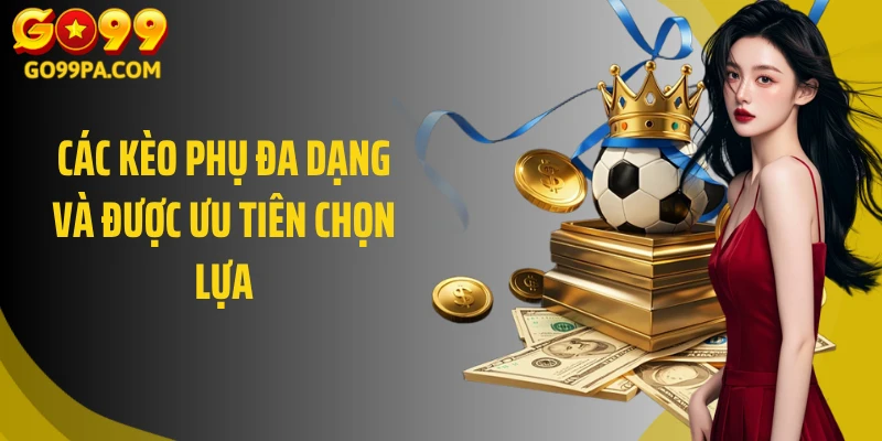 Các kèo phụ đa dạng và được ưu tiên chọn lựa