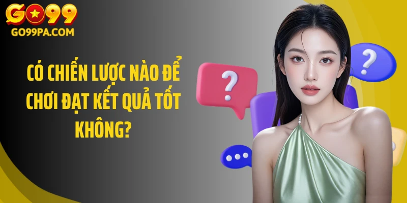 Có chiến lược nào để chơi đạt kết quả tốt không?