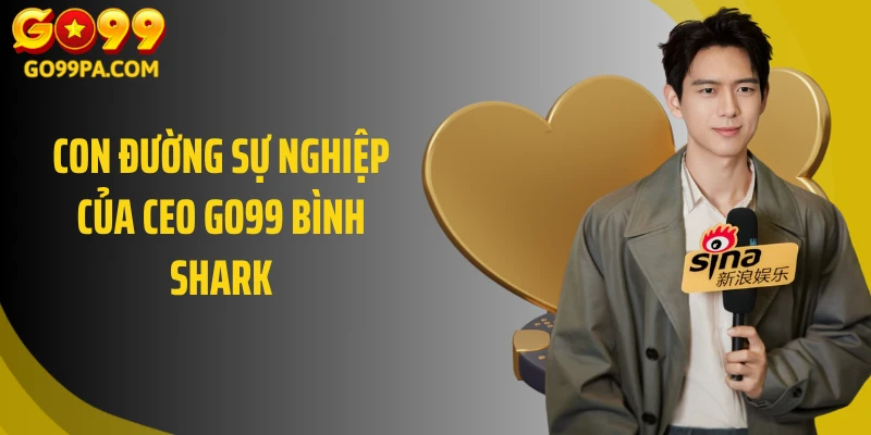 Con đường sự nghiệp của CEO Go99 Bình Shark