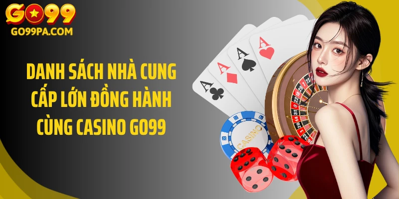 Danh sách nhà cung cấp lớn đồng hành cùng Casino GO99