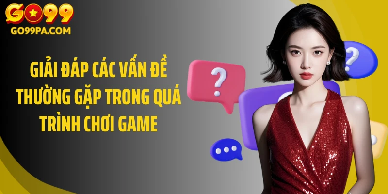 Giải đáp các vấn đề thường gặp trong quá trình chơi game