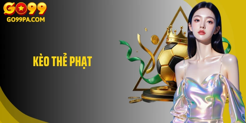 Kèo Thẻ Phạt: Loại Hình Cá Cược Được Ưa Chuộng Nhất Go99
