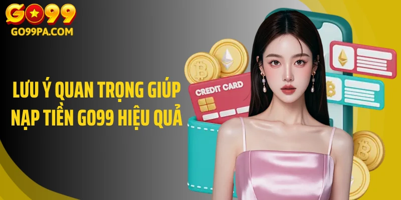 Lưu ý quan trọng giúp nạp tiền Go99 hiệu quả