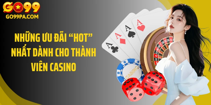 Những ưu đãi “hot” nhất dành cho thành viên Casino