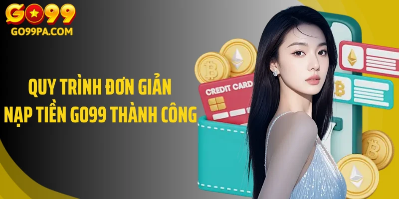 Quy trình đơn giản nạp tiền Go99 thành công 