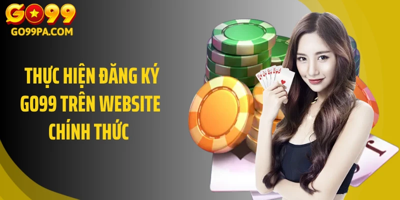 Thực hiện đăng ký Go99 trên website chính thức 