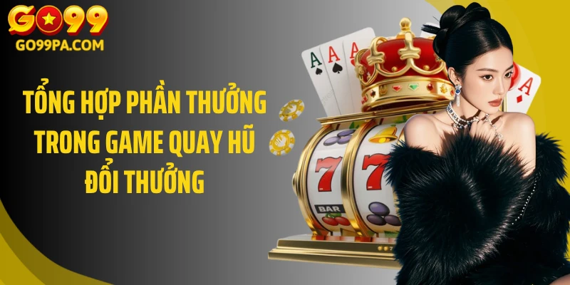 Tổng hợp phần thưởng trong game quay hũ đổi thưởng