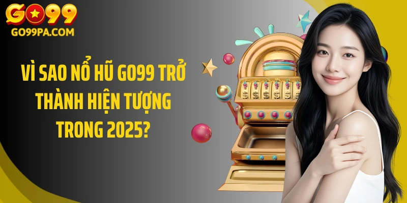 Vì sao nổ hũ GO99 trở thành hiện tượng trong 2025?